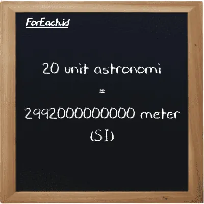 20 unit astronomi setara dengan 2992000000000 meter (20 au setara dengan 2992000000000 m)