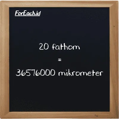20 fathom setara dengan 36576000 mikrometer (20 ft setara dengan 36576000 µm)