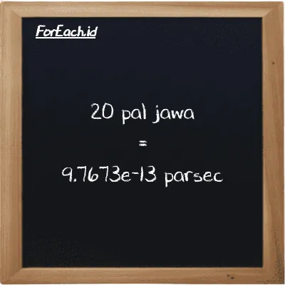 20 pal jawa setara dengan 9.7673e-13 parsec (20 pj setara dengan 9.7673e-13 pc)