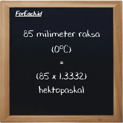 Cara konversi milimeter raksa (0<sup>o</sup>C) ke hektopaskal (mmHg ke hPa): 85 milimeter raksa (0<sup>o</sup>C) (mmHg) setara dengan 85 dikalikan dengan 1.3332 hektopaskal (hPa)