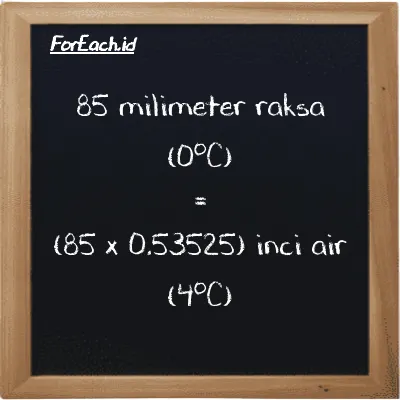 Cara konversi milimeter raksa (0<sup>o</sup>C) ke inci air (4<sup>o</sup>C) (mmHg ke inH2O): 85 milimeter raksa (0<sup>o</sup>C) (mmHg) setara dengan 85 dikalikan dengan 0.53525 inci air (4<sup>o</sup>C) (inH2O)