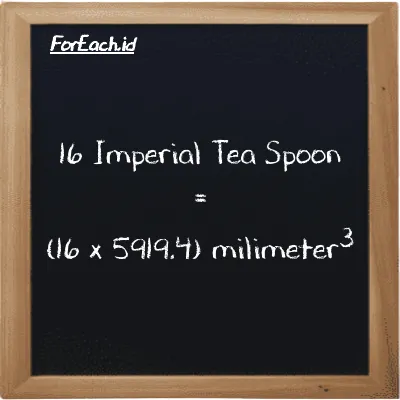 Cara konversi Imperial Tea Spoon ke milimeter<sup>3</sup> (imp tsp ke mm<sup>3</sup>): 16 Imperial Tea Spoon (imp tsp) setara dengan 16 dikalikan dengan 5919.4 milimeter<sup>3</sup> (mm<sup>3</sup>)