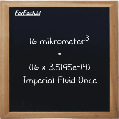 Cara konversi mikrometer<sup>3</sup> ke Imperial Fluid Once (µm<sup>3</sup> ke imp fl oz): 16 mikrometer<sup>3</sup> (µm<sup>3</sup>) setara dengan 16 dikalikan dengan 3.5195e-14 Imperial Fluid Once (imp fl oz)