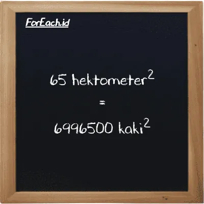 65 hektometer<sup>2</sup> setara dengan 6996500 kaki<sup>2</sup> (65 hm<sup>2</sup> setara dengan 6996500 ft<sup>2</sup>)