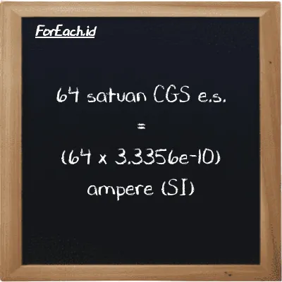 Cara konversi satuan CGS e.s. ke ampere (cgs-esu ke A): 64 satuan CGS e.s. (cgs-esu) setara dengan 64 dikalikan dengan 3.3356e-10 ampere (A)