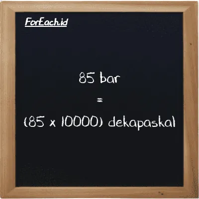Cara konversi bar ke dekapaskal (bar ke daPa): 85 bar (bar) setara dengan 85 dikalikan dengan 10000 dekapaskal (daPa)