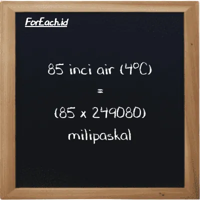 Cara konversi inci air (4<sup>o</sup>C) ke milipaskal (inH2O ke mPa): 85 inci air (4<sup>o</sup>C) (inH2O) setara dengan 85 dikalikan dengan 249080 milipaskal (mPa)