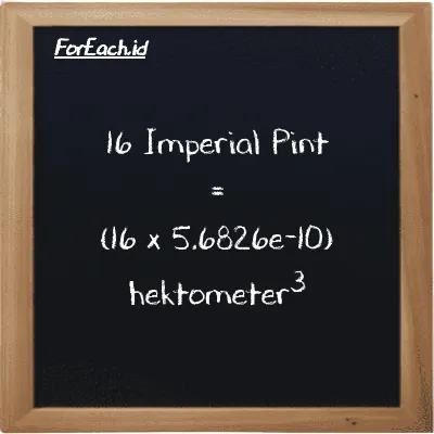 Cara konversi Imperial Pint ke hektometer<sup>3</sup> (imp pt ke hm<sup>3</sup>): 16 Imperial Pint (imp pt) setara dengan 16 dikalikan dengan 5.6826e-10 hektometer<sup>3</sup> (hm<sup>3</sup>)