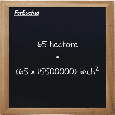 How to convert hectare to inch<sup>2</sup>: 65 hectare (ha) is equivalent to 65 times 15500000 inch<sup>2</sup> (in<sup>2</sup>)