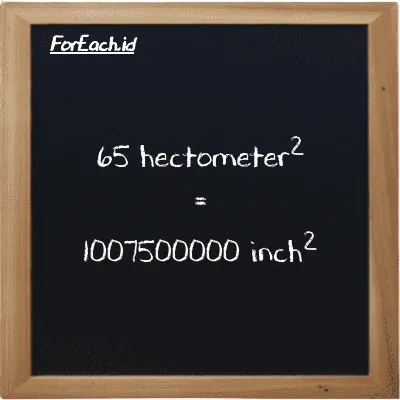 65 hectometer<sup>2</sup> is equivalent to 1007500000 inch<sup>2</sup> (65 hm<sup>2</sup> is equivalent to 1007500000 in<sup>2</sup>)