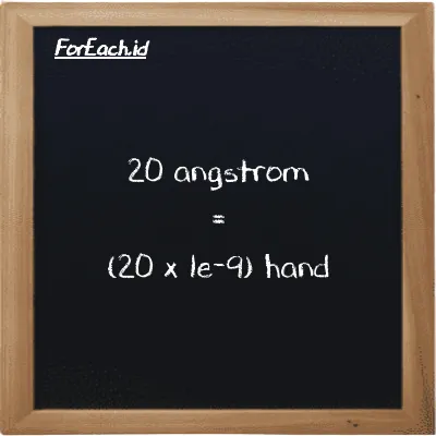 How to convert angstrom to hand: 20 angstrom (Å) is equivalent to 20 times 1e-9 hand (h)