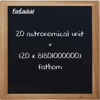How to convert astronomical unit to fathom: 20 astronomical unit (au) is equivalent to 20 times 81801000000 fathom (ft)