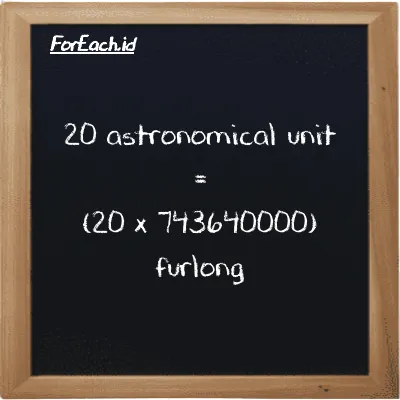 How to convert astronomical unit to furlong: 20 astronomical unit (au) is equivalent to 20 times 743640000 furlong (fur)
