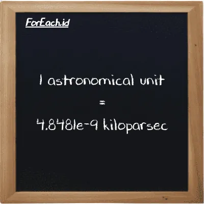 1 astronomical unit is equivalent to 4.8481e-9 kiloparsec (1 au is equivalent to 4.8481e-9 kpc)