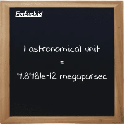 1 astronomical unit is equivalent to 4.8481e-12 megaparsec (1 au is equivalent to 4.8481e-12 Mpc)
