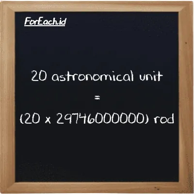 How to convert astronomical unit to rod: 20 astronomical unit (au) is equivalent to 20 times 29746000000 rod (rd)