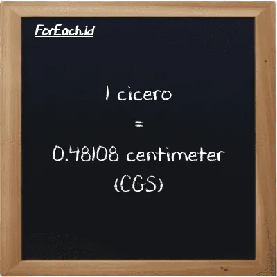 1 cicero is equivalent to 0.48108 centimeter (1 ccr is equivalent to 0.48108 cm)
