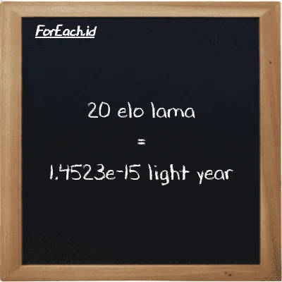 20 elo lama is equivalent to 1.4523e-15 light year (20 el la is equivalent to 1.4523e-15 ly)