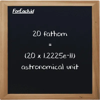 How to convert fathom to astronomical unit: 20 fathom (ft) is equivalent to 20 times 1.2225e-11 astronomical unit (au)