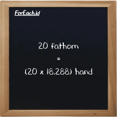 How to convert fathom to hand: 20 fathom (ft) is equivalent to 20 times 18.288 hand (h)