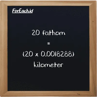 How to convert fathom to kilometer: 20 fathom (ft) is equivalent to 20 times 0.0018288 kilometer (km)