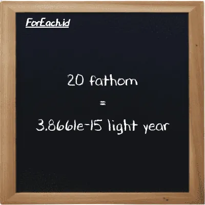 20 fathom is equivalent to 3.8661e-15 light year (20 ft is equivalent to 3.8661e-15 ly)