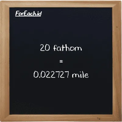 20 fathom is equivalent to 0.022727 mile (20 ft is equivalent to 0.022727 mi)