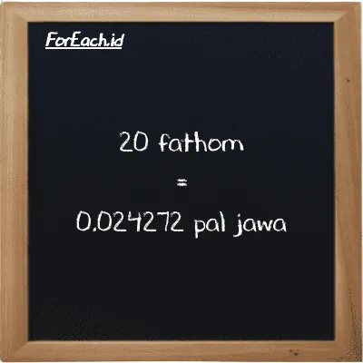 20 fathom is equivalent to 0.024272 pal jawa (20 ft is equivalent to 0.024272 pj)