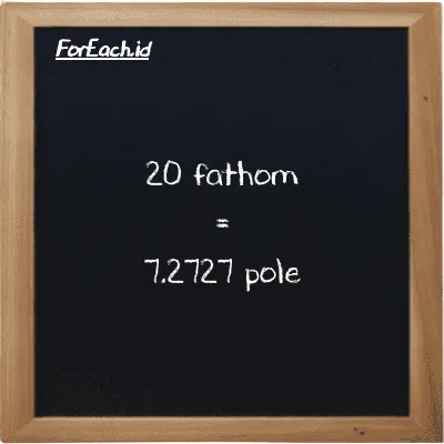 20 fathom is equivalent to 7.2727 pole (20 ft is equivalent to 7.2727 pl)
