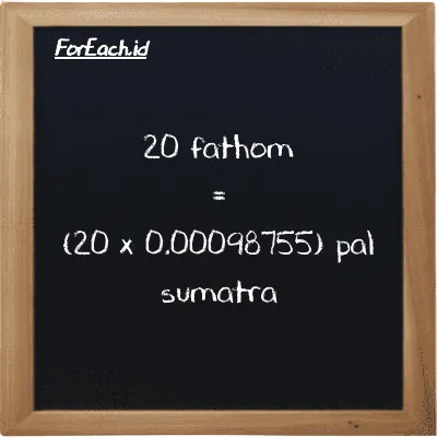 How to convert fathom to pal sumatra: 20 fathom (ft) is equivalent to 20 times 0.00098755 pal sumatra (ps)