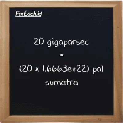 How to convert gigaparsec to pal sumatra: 20 gigaparsec (Gpc) is equivalent to 20 times 1.6663e+22 pal sumatra (ps)