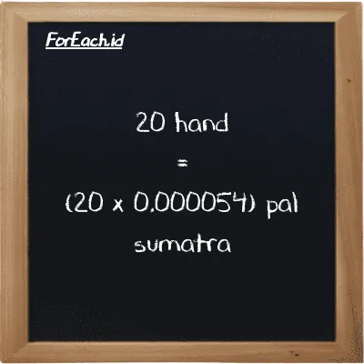 How to convert hand to pal sumatra: 20 hand (h) is equivalent to 20 times 0.000054 pal sumatra (ps)