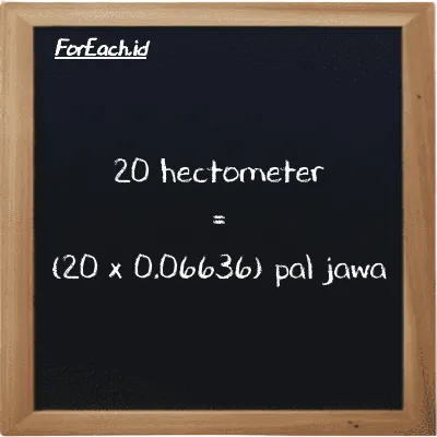 How to convert hectometer to pal jawa: 20 hectometer (hm) is equivalent to 20 times 0.06636 pal jawa (pj)