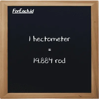 1 hectometer is equivalent to 19.884 rod (1 hm is equivalent to 19.884 rd)