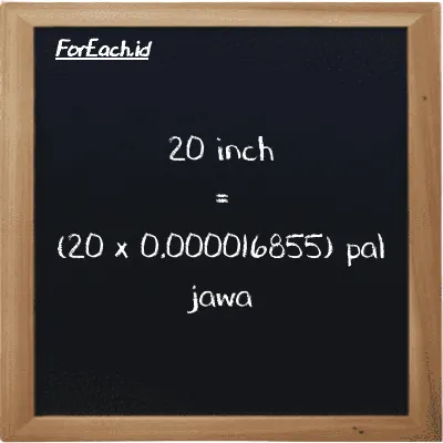 How to convert inch to pal jawa: 20 inch (in) is equivalent to 20 times 0.000016855 pal jawa (pj)