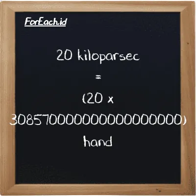 How to convert kiloparsec to hand: 20 kiloparsec (kpc) is equivalent to 20 times 308570000000000000000 hand (h)