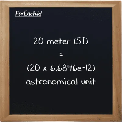 How to convert meter to astronomical unit: 20 meter (m) is equivalent to 20 times 6.6846e-12 astronomical unit (au)