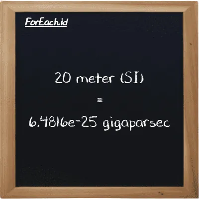 20 meter is equivalent to 6.4816e-25 gigaparsec (20 m is equivalent to 6.4816e-25 Gpc)