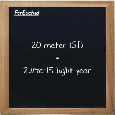 20 meter is equivalent to 2.114e-15 light year (20 m is equivalent to 2.114e-15 ly)