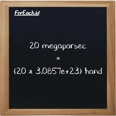 How to convert megaparsec to hand: 20 megaparsec (Mpc) is equivalent to 20 times 3.0857e+23 hand (h)
