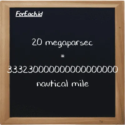 20 megaparsec is equivalent to 333230000000000000000 nautical mile (20 Mpc is equivalent to 333230000000000000000 nmi)