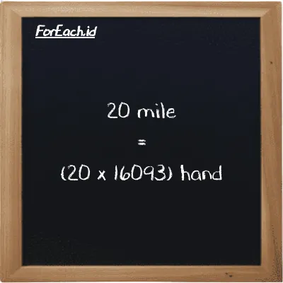 How to convert mile to hand: 20 mile (mi) is equivalent to 20 times 16093 hand (h)