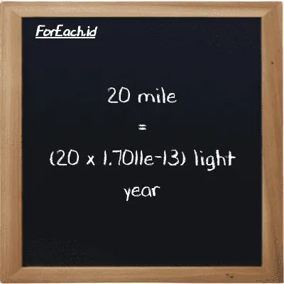 How to convert mile to light year: 20 mile (mi) is equivalent to 20 times 1.7011e-13 light year (ly)