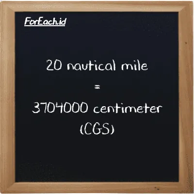 20 nautical mile is equivalent to 3704000 centimeter (20 nmi is equivalent to 3704000 cm)