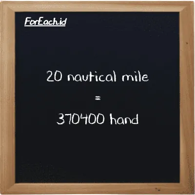 20 nautical mile is equivalent to 370400 hand (20 nmi is equivalent to 370400 h)