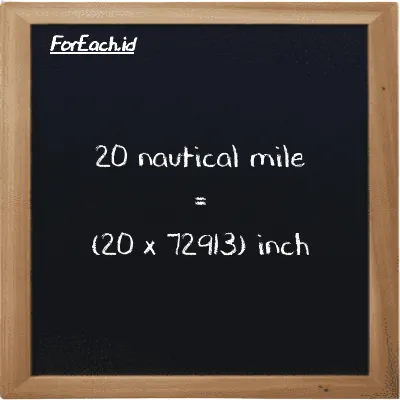 How to convert nautical mile to inch: 20 nautical mile (nmi) is equivalent to 20 times 72913 inch (in)