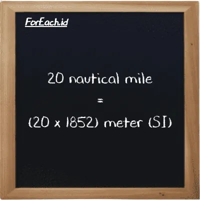 How to convert nautical mile to meter: 20 nautical mile (nmi) is equivalent to 20 times 1852 meter (m)