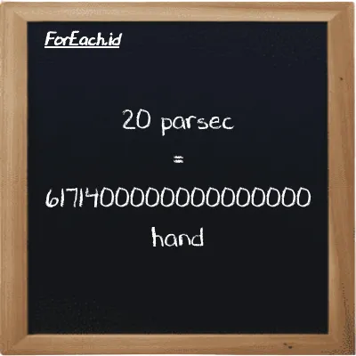 20 parsec is equivalent to 6171400000000000000 hand (20 pc is equivalent to 6171400000000000000 h)