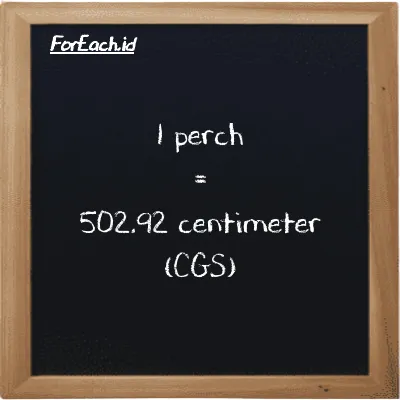 1 perch is equivalent to 502.92 centimeter (1 prc is equivalent to 502.92 cm)