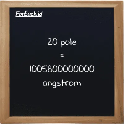 20 pole is equivalent to 1005800000000 angstrom (20 pl is equivalent to 1005800000000 Å)